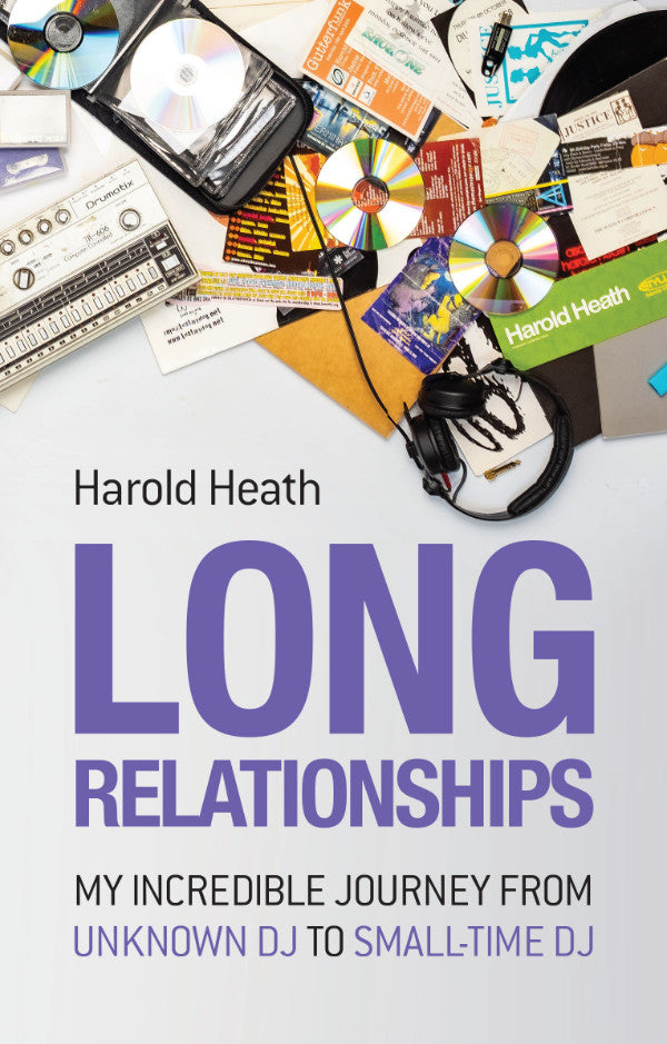 LONG RELATIONSHIPS: MY INCREDIBLE JOURNEY FROM UNKNOWN DJ TO SMALL-TIME DJ by Harold Heath